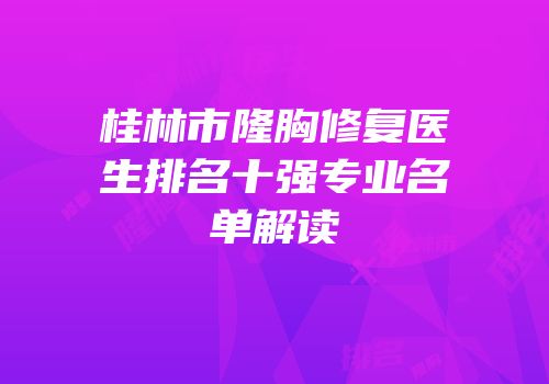 桂林市隆胸修复医生排名十强专业名单解读