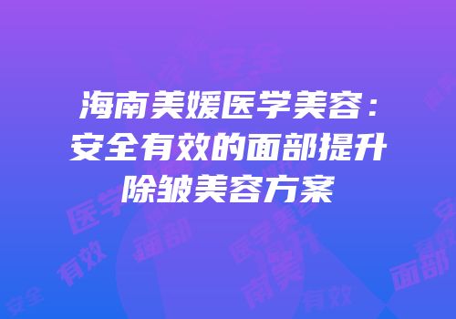 海南美媛医学美容：安全有效的面部提升除皱美容方案