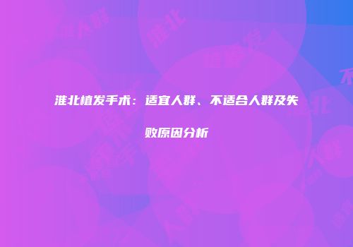 淮北植发手术：适宜人群、不适合人群及失败原因分析