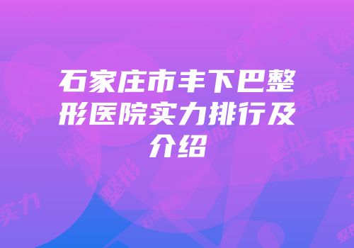 石家庄市丰下巴整形医院实力排行及介绍