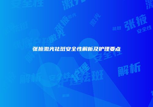 张掖激光祛斑安全性解析及护理要点