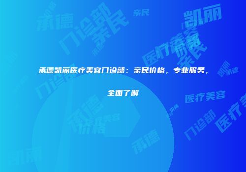 承德凯丽医疗美容门诊部：亲民价格，专业服务，全面了解