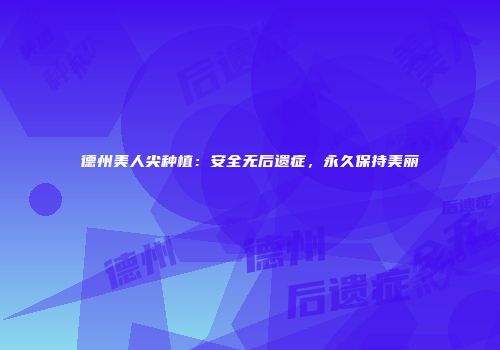 德州美人尖种植：安全无后遗症，永久保持美丽