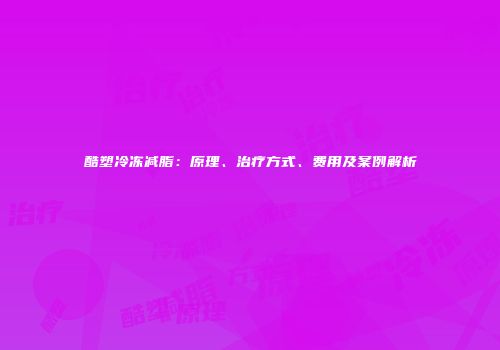 酷塑冷冻减脂：原理、治疗方式、费用及案例解析