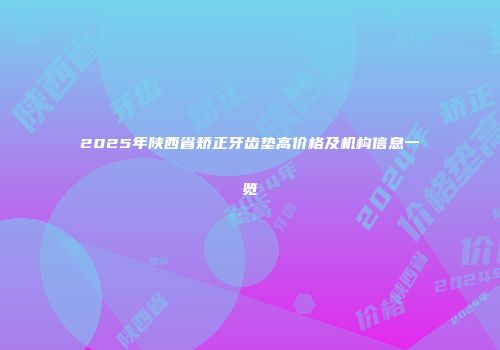 2025年陕西省矫正牙齿垫高价格及机构信息一览