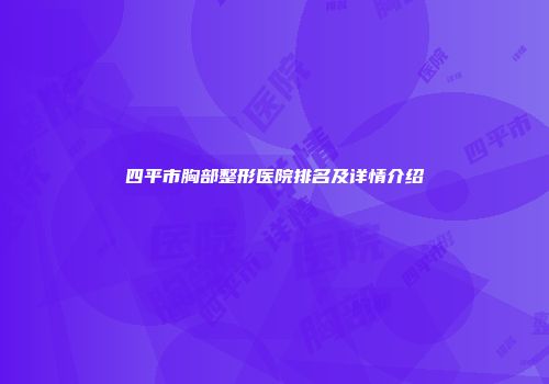 四平市胸部整形医院排名及详情介绍