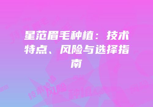 星范眉毛种植：技术特点、风险与选择指南