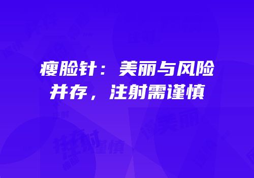 瘦脸针：美丽与风险并存，注射需谨慎