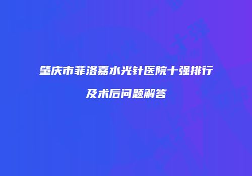 肇庆市菲洛嘉水光针医院十强排行及术后问题解答