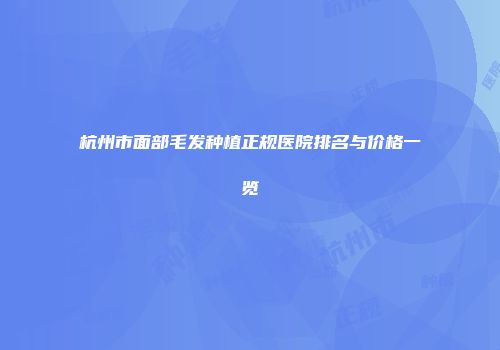 杭州市面部毛发种植正规医院排名与价格一览