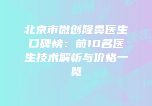 北京市微创隆鼻医生口碑榜：前10名医生技术解析与价格一览