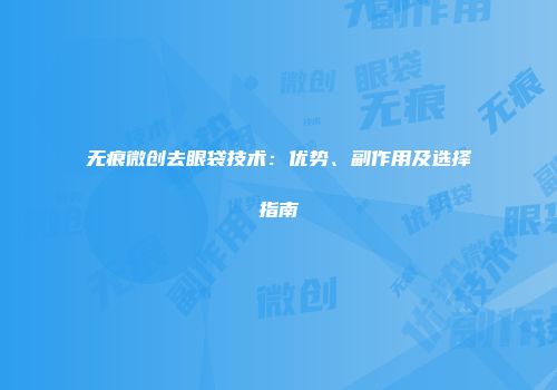 无痕微创去眼袋技术：优势、副作用及选择指南