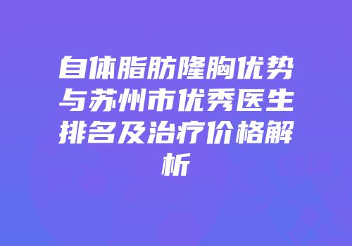 自体脂肪隆胸优势与苏州市优秀医生排名及治疗价格解析
