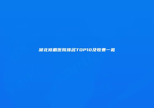 湖北修眉医院排名TOP10及收费一览