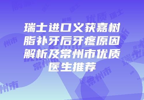 瑞士进口义获嘉树脂补牙后牙疼原因解析及常州市优质医生推荐