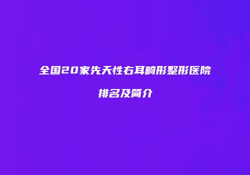 全国20家先天性右耳畸形整形医院排名及简介