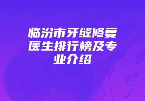 临汾市牙缝修复医生排行榜及专业介绍
