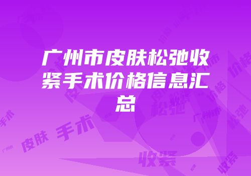 广州市皮肤松弛收紧手术价格信息汇总