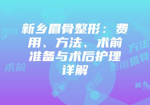 新乡眉骨整形：费用、方法、术前准备与术后护理详解