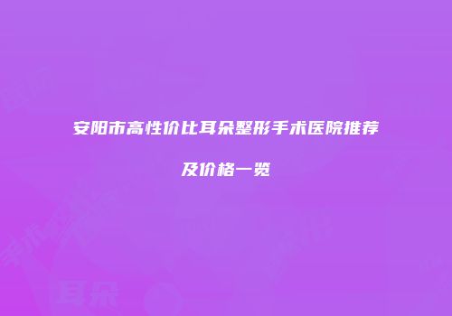 安阳市高性价比耳朵整形手术医院推荐及价格一览
