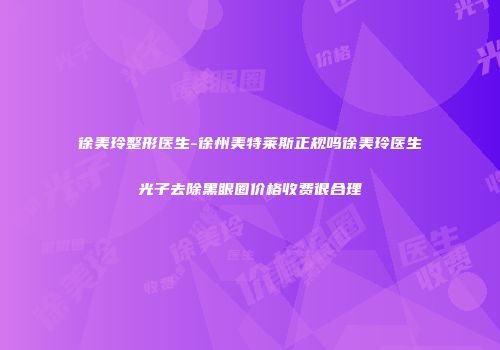 徐美玲整形医生-徐州美特莱斯正规吗徐美玲医生光子去除黑眼圈价格收费很合理