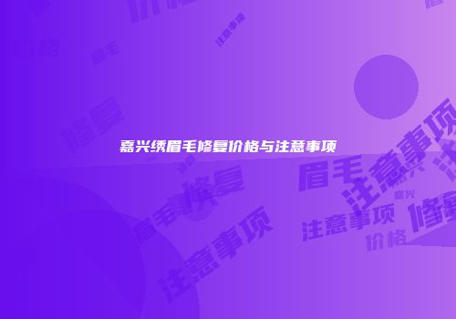 嘉兴绣眉毛修复价格与注意事项