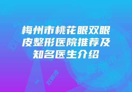 梅州市桃花眼双眼皮整形医院推荐及知名医生介绍