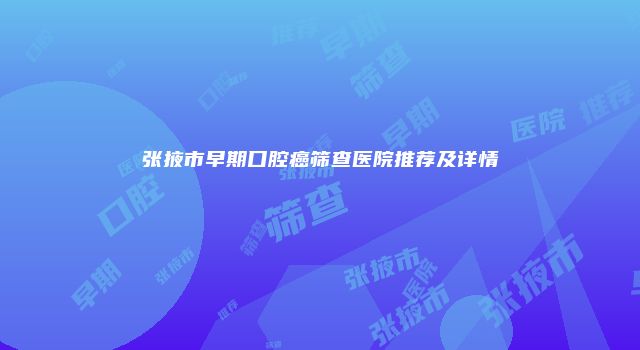 张掖市早期口腔癌筛查医院推荐及详情
