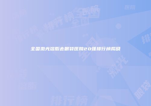 全国激光溶脂去眼袋医院20强排行榜揭晓