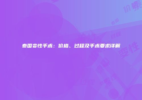 泰国变性手术：价格、过程及手术要求详解