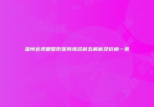 温州近视眼整形医院排名前五解析及价格一览