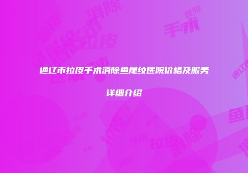 通辽市拉皮手术消除鱼尾纹医院价格及服务详细介绍