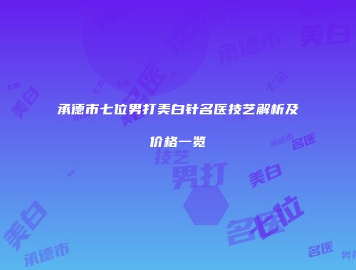 承德市七位男打美白针名医技艺解析及价格一览