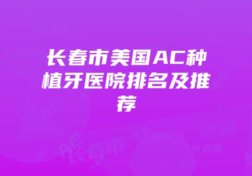 长春市美国AC种植牙医院排名及推荐