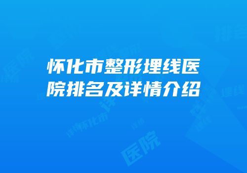 怀化市整形埋线医院排名及详情介绍