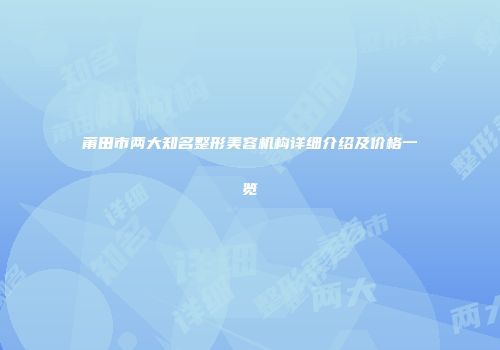 莆田市两大知名整形美容机构详细介绍及价格一览
