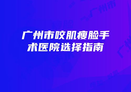 广州市咬肌瘦脸手术医院选择指南
