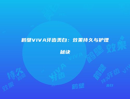 鹤壁VIVA牙齿美白：效果持久与护理秘诀