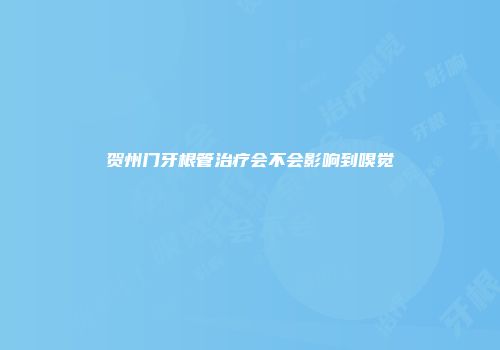 贺州门牙根管治疗会不会影响到嗅觉