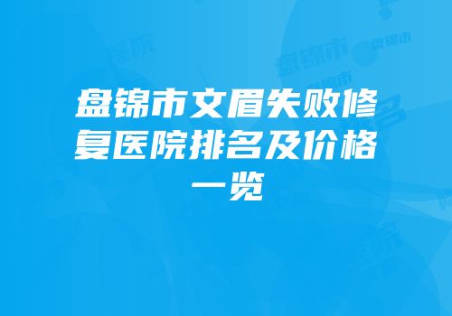 盘锦市文眉失败修复医院排名及价格一览