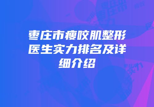 枣庄市瘦咬肌整形医生实力排名及详细介绍