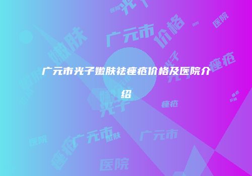 广元市光子嫩肤祛痤疮价格及医院介绍