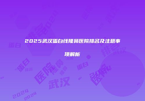 2025武汉蛋白线隆鼻医院排名及注意事项解析