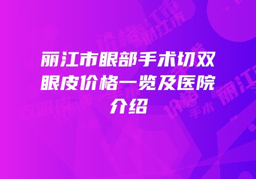 丽江市眼部手术切双眼皮价格一览及医院介绍