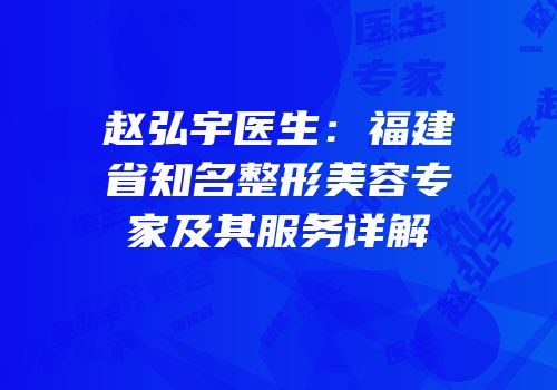 赵弘宇医生：福建省知名整形美容专家及其服务详解
