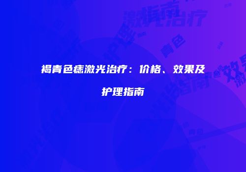 褐青色痣激光治疗：价格、效果及护理指南