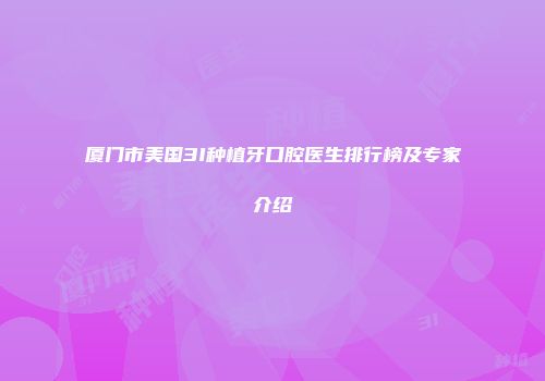 厦门市美国3I种植牙口腔医生排行榜及专家介绍