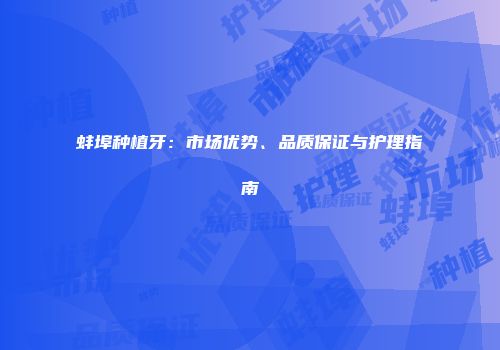 蚌埠种植牙：市场优势、品质保证与护理指南