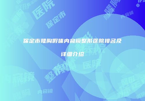 保定市隆胸假体内窥镜整形医院排名及详细介绍