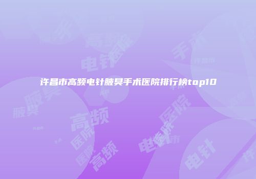 许昌市高频电针腋臭手术医院排行榜top10